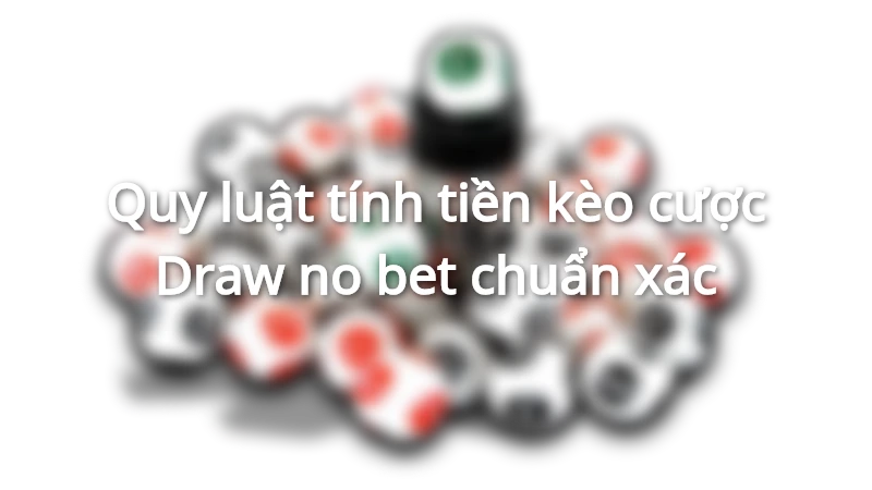 Cách chơi và tính tiền kèo Draw no bet