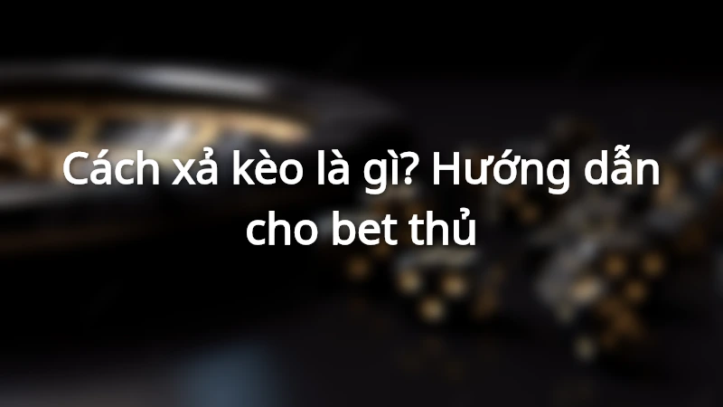 Hướng dẫn cách xả kèo hiệu quả