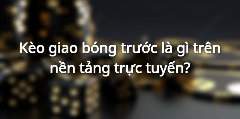 Đọc hiểu kèo giao bóng để có được cuộc chơi hiệu quả