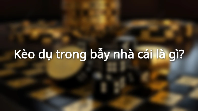 Giải nghĩa cụm từ kèo dụ là gì