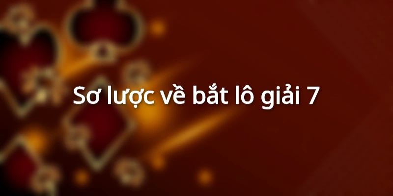 Sơ lược về bắt lô giải 7