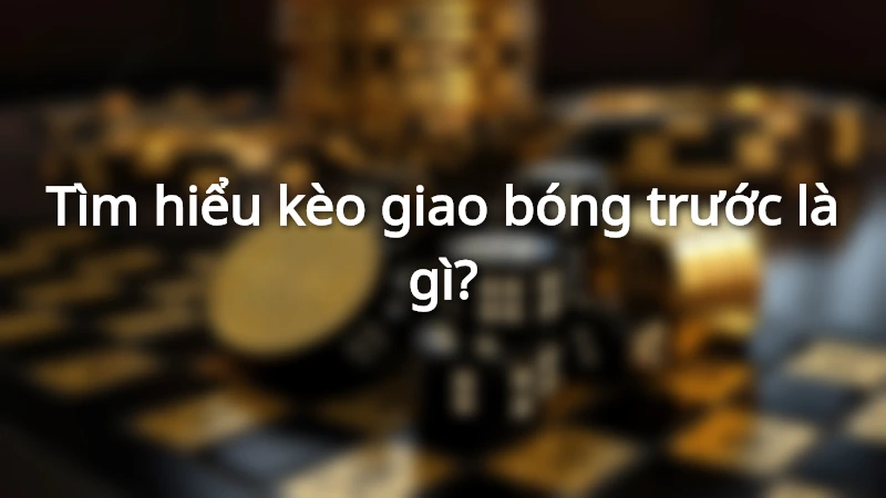 Kèo giao bóng trước là như thế nào?