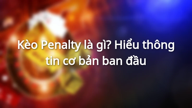 Kèo Penalty là gì? Hiểu thông tin cơ bản ban đầu