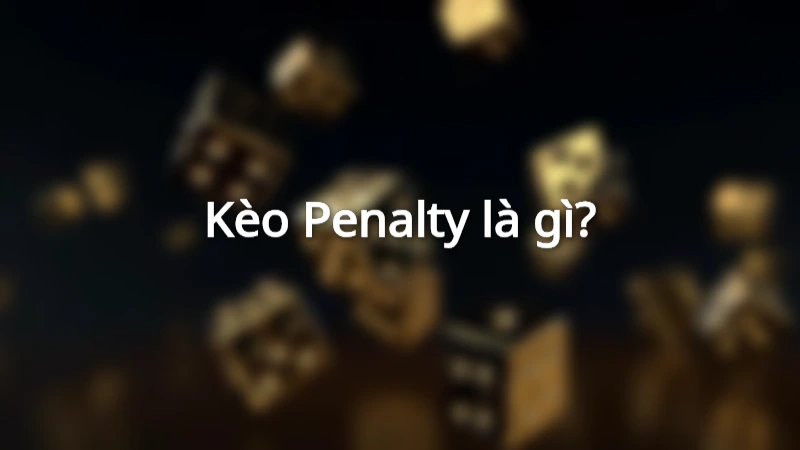 Kèo Penalty là gì? Hiểu định nghĩa kèo Penalty