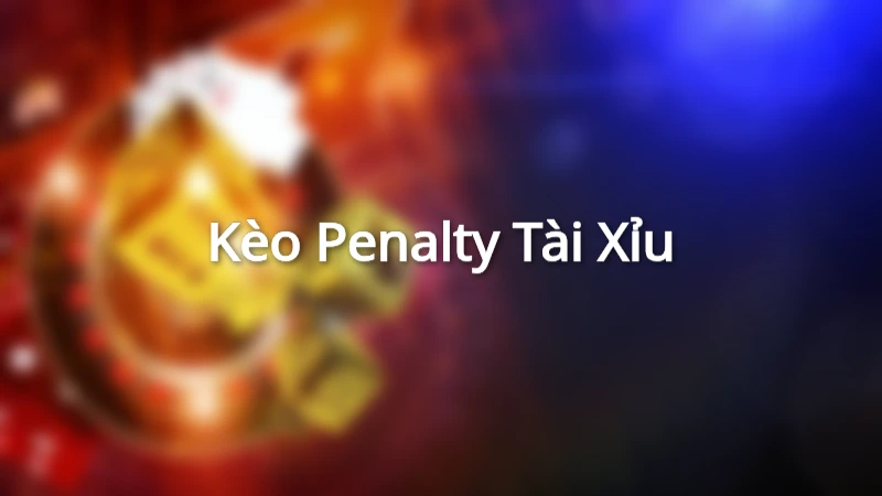 Tài Xỉu Penalty - Kèo cược đơn giản nhưng hấp dẫn